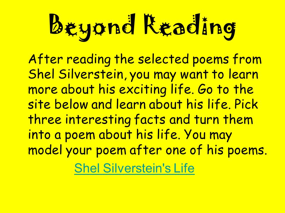 Beyond Reading After reading the selected poems from Shel Silverstein, you may want to learn more about his exciting life.