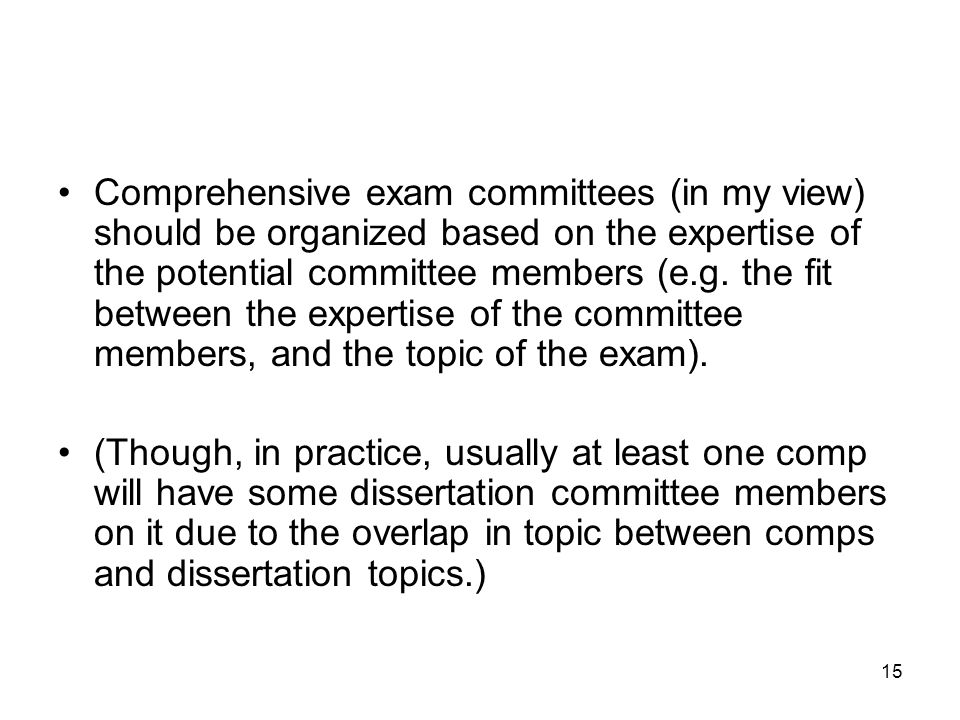 15 Comprehensive exam committees (in my view) should be organized based on the expertise of the potential committee members (e.g.