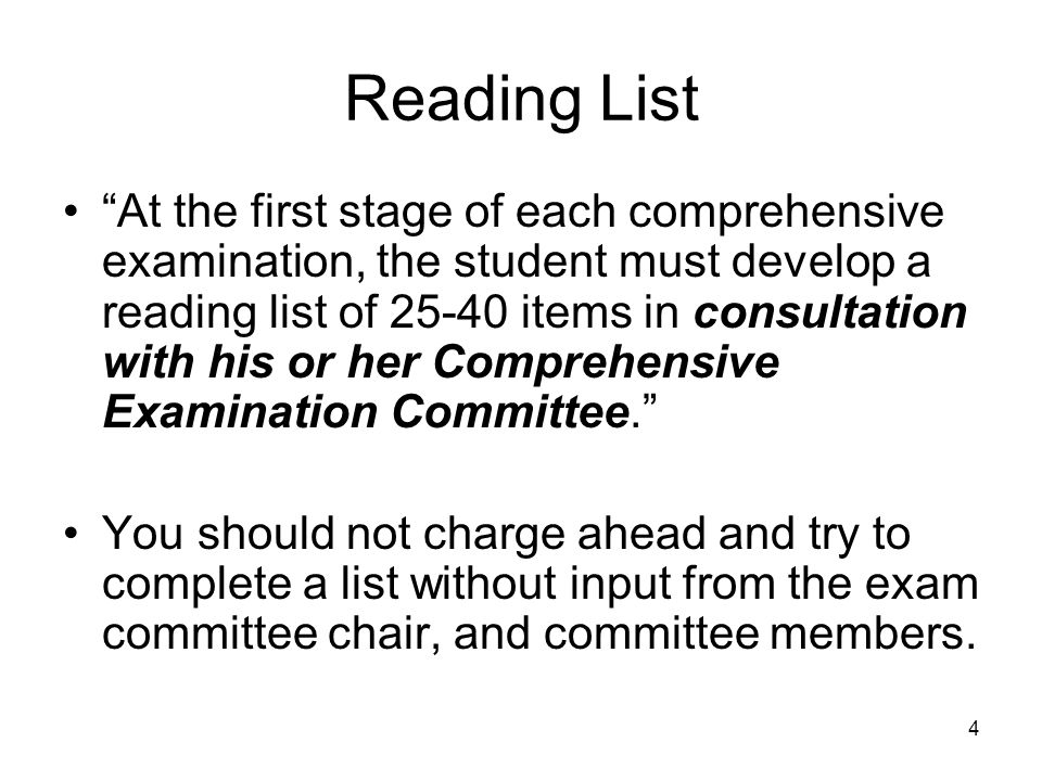 4 Reading List At the first stage of each comprehensive examination, the student must develop a reading list of items in consultation with his or her Comprehensive Examination Committee. You should not charge ahead and try to complete a list without input from the exam committee chair, and committee members.