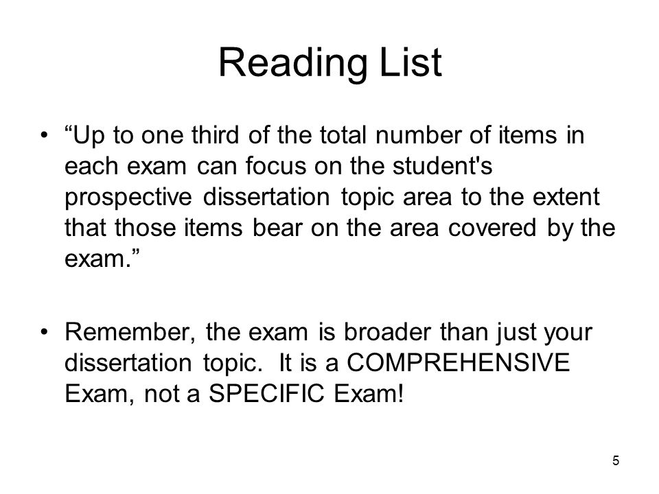 5 Reading List Up to one third of the total number of items in each exam can focus on the student s prospective dissertation topic area to the extent that those items bear on the area covered by the exam. Remember, the exam is broader than just your dissertation topic.