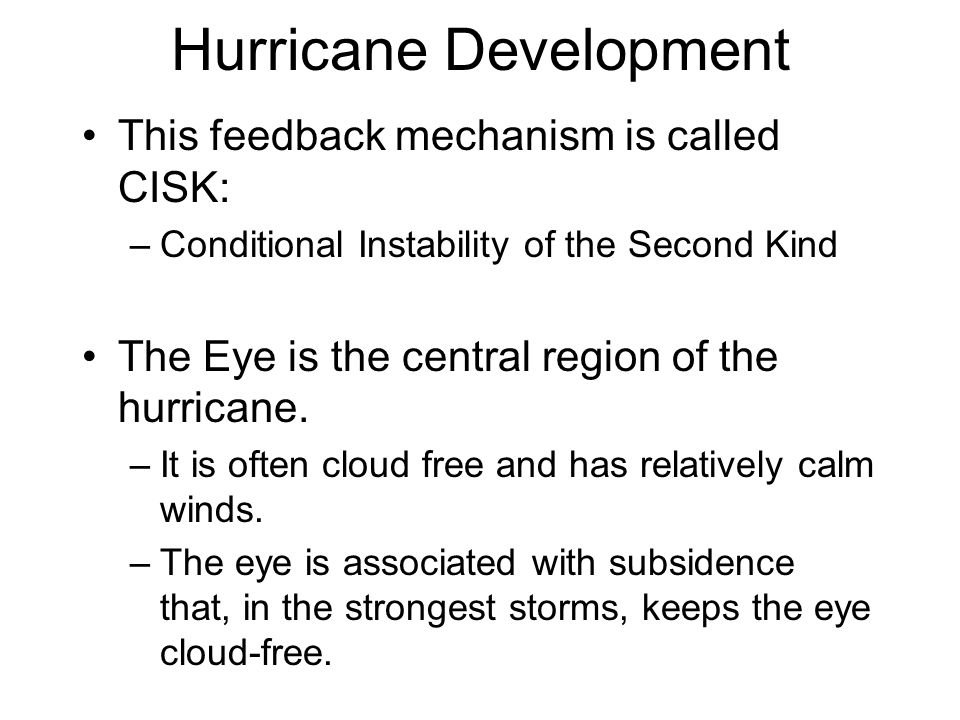 Hurricane Development This feedback mechanism is called CISK: –Conditional Instability of the Second Kind The Eye is the central region of the hurricane.