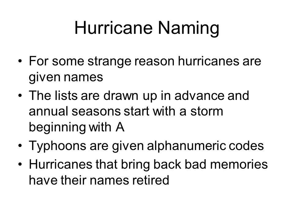 Hurricane Naming For some strange reason hurricanes are given names The lists are drawn up in advance and annual seasons start with a storm beginning with A Typhoons are given alphanumeric codes Hurricanes that bring back bad memories have their names retired
