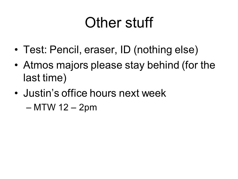 Other stuff Test: Pencil, eraser, ID (nothing else) Atmos majors please stay behind (for the last time) Justin’s office hours next week –MTW 12 – 2pm