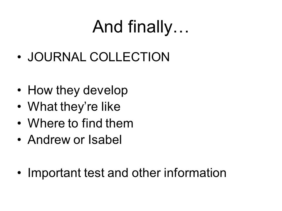 And finally… JOURNAL COLLECTION How they develop What they’re like Where to find them Andrew or Isabel Important test and other information