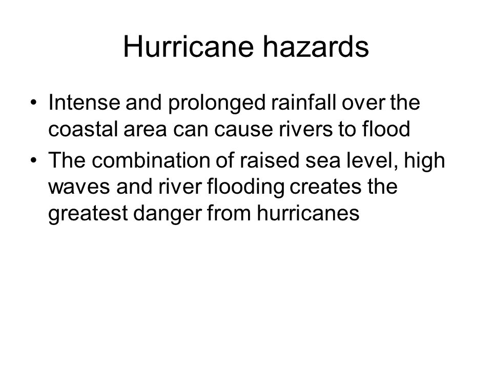 Hurricane hazards Intense and prolonged rainfall over the coastal area can cause rivers to flood The combination of raised sea level, high waves and river flooding creates the greatest danger from hurricanes
