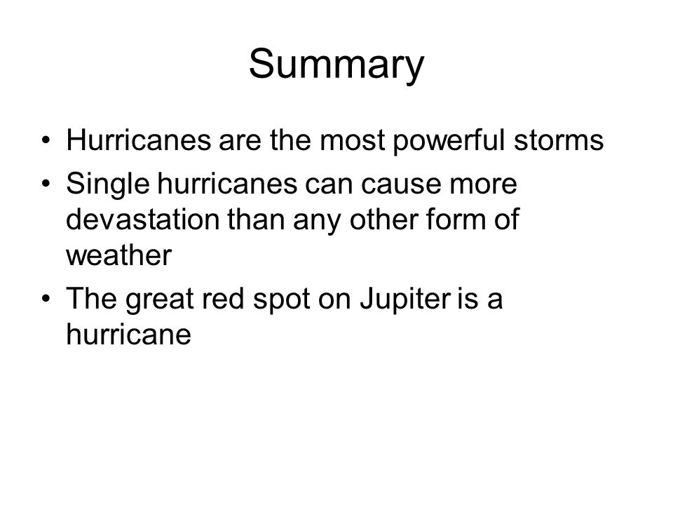 Summary Hurricanes are the most powerful storms Single hurricanes can cause more devastation than any other form of weather The great red spot on Jupiter is a hurricane