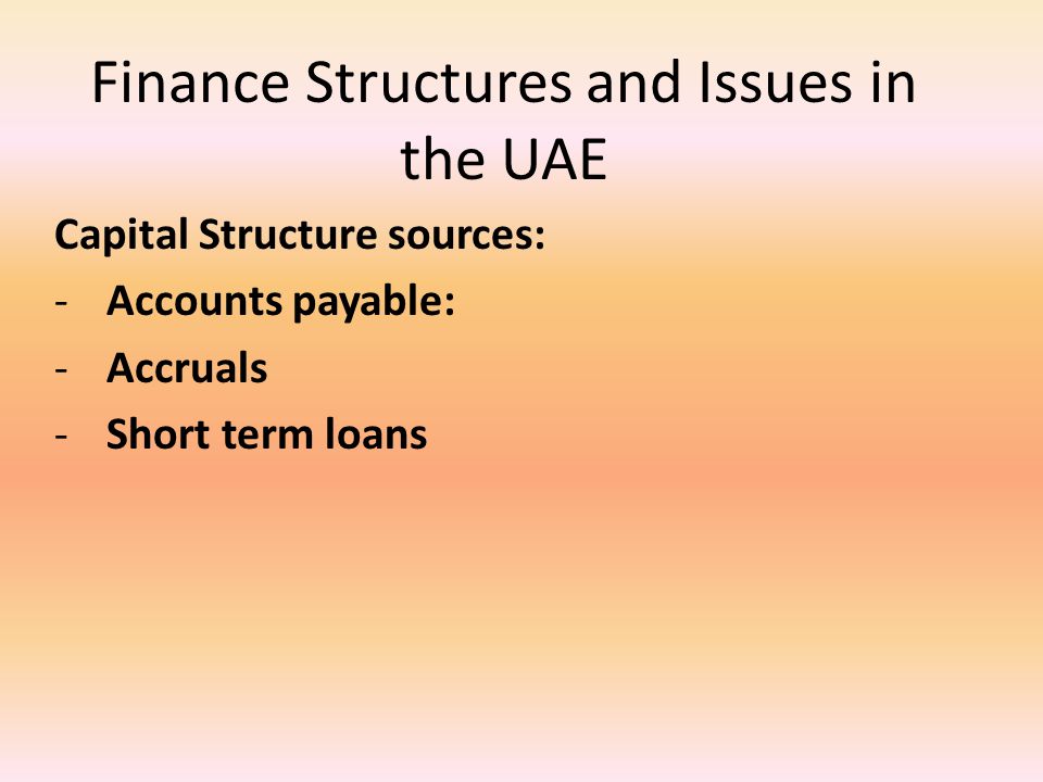 Finance Structures and Issues in the UAE Capital Structure sources: -Accounts payable: -Accruals -Short term loans