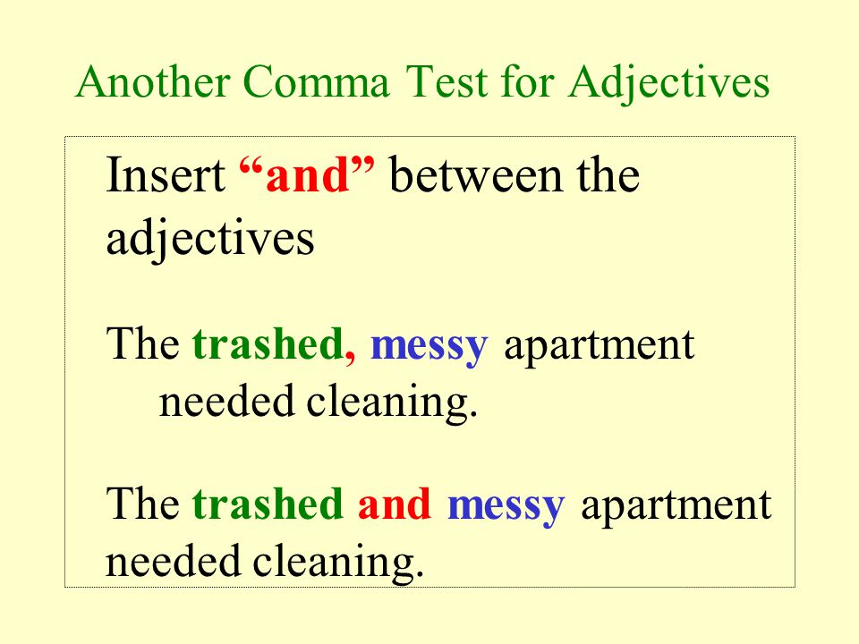 Comma Test for Adjectives Reverse the order of the adjectives The trashed, messy apartment needed cleaning.