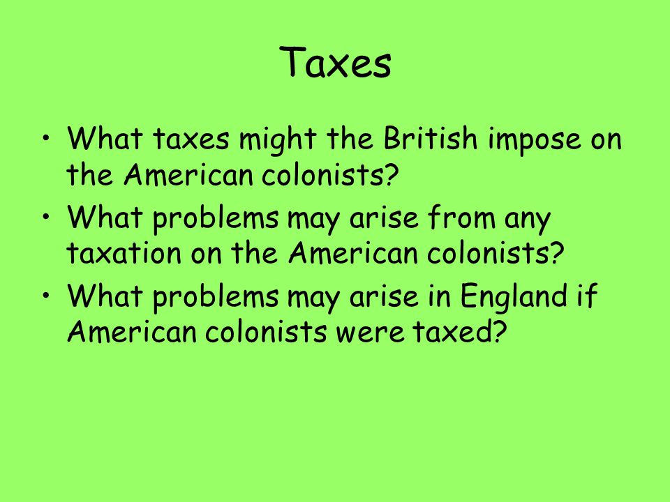 Taxes What taxes might the British impose on the American colonists.