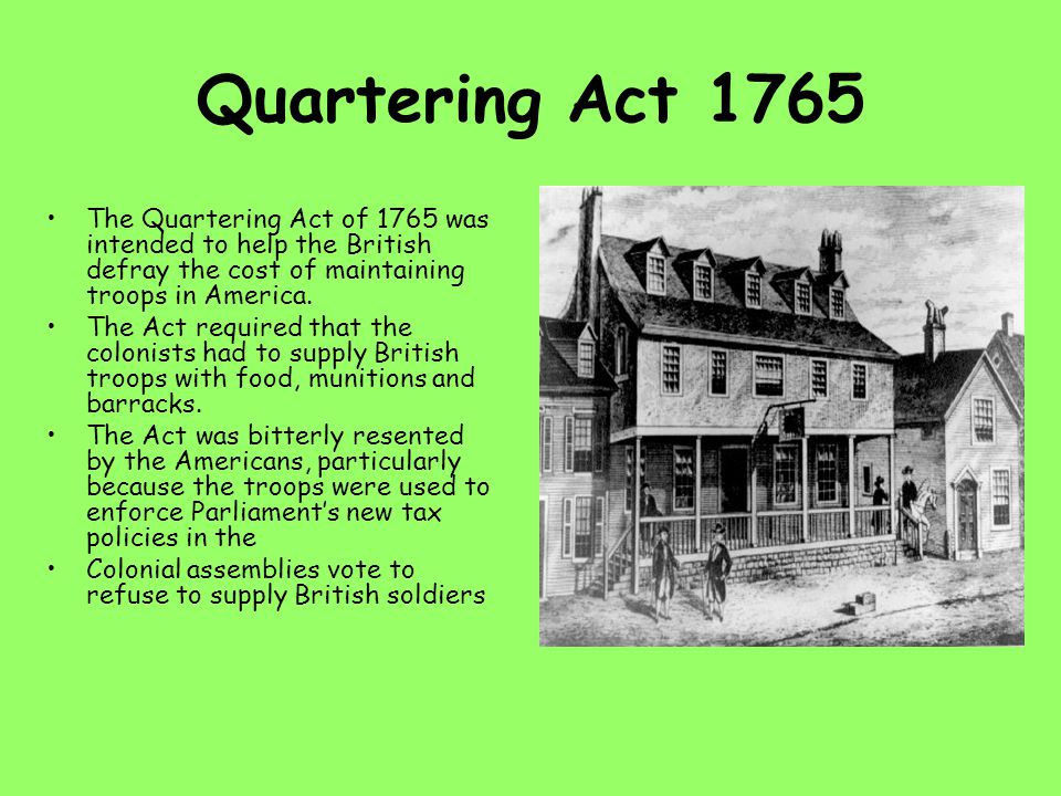 Quartering Act 1765 The Quartering Act of 1765 was intended to help the British defray the cost of maintaining troops in America.