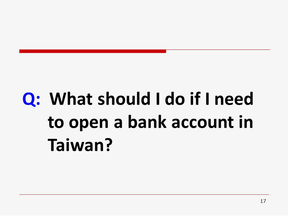 17 Q: What should I do if I need to open a bank account in Taiwan