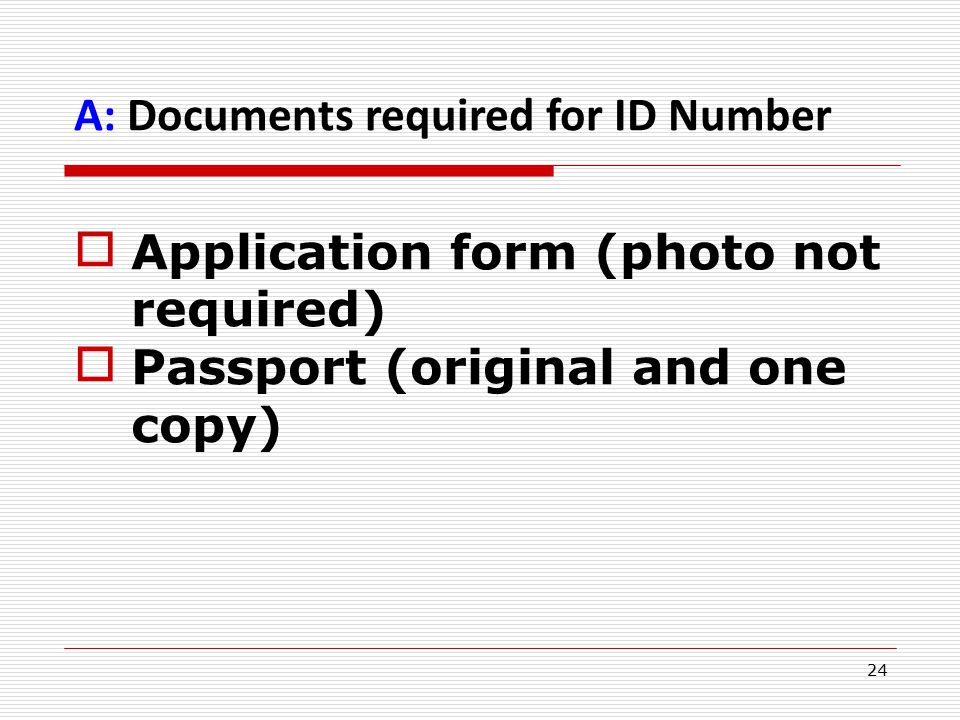 24 A: Documents required for ID Number  Application form (photo not required)  Passport (original and one copy)