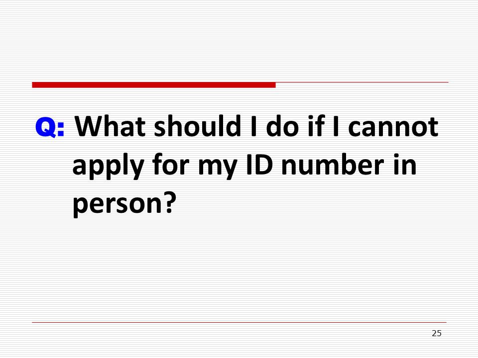 25 Q: What should I do if I cannot apply for my ID number in person