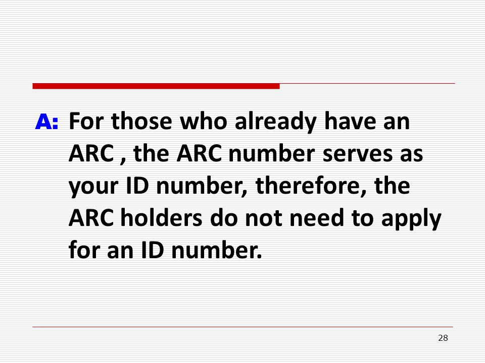 28 A: For those who already have an ARC, the ARC number serves as your ID number, therefore, the ARC holders do not need to apply for an ID number.