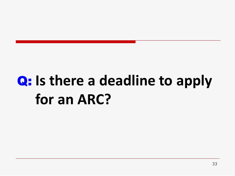 33 Q: Is there a deadline to apply for an ARC