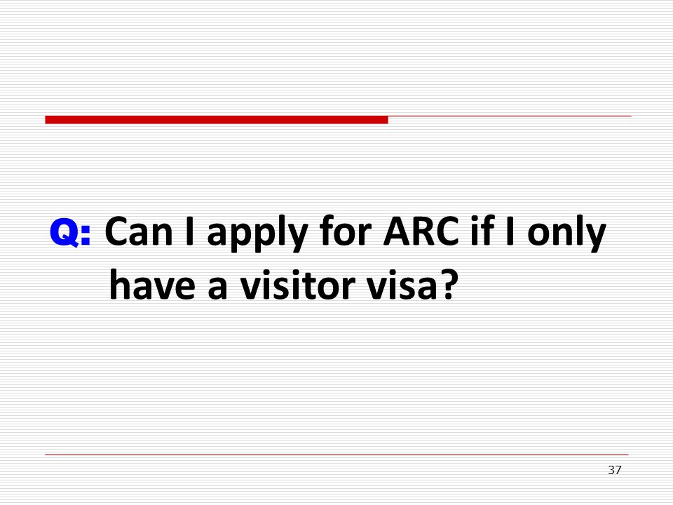 37 Q: Can I apply for ARC if I only have a visitor visa