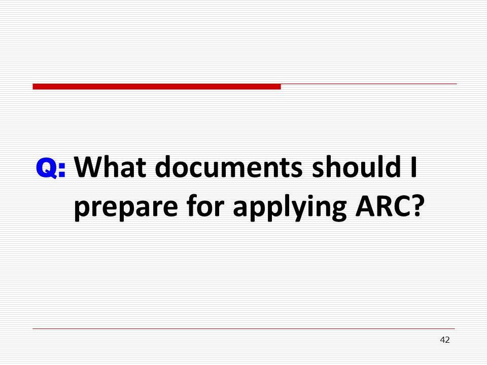 42 Q: What documents should I prepare for applying ARC