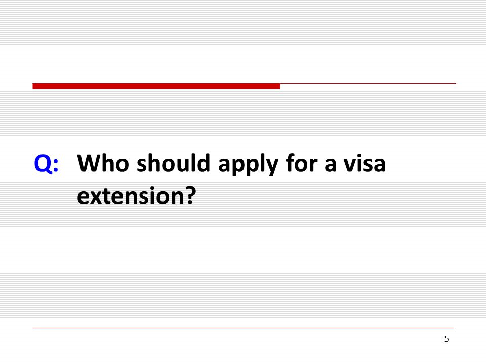 5 Q:Who should apply for a visa extension