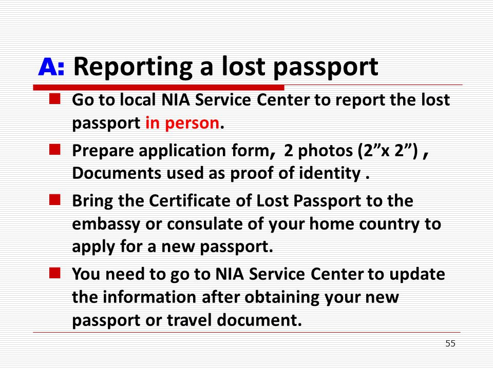 55 A: Reporting a lost passport Go to local NIA Service Center to report the lost passport in person.
