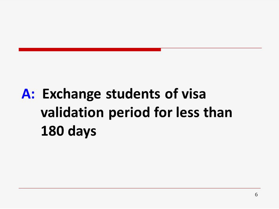 6 A: Exchange students of visa validation period for less than 180 days
