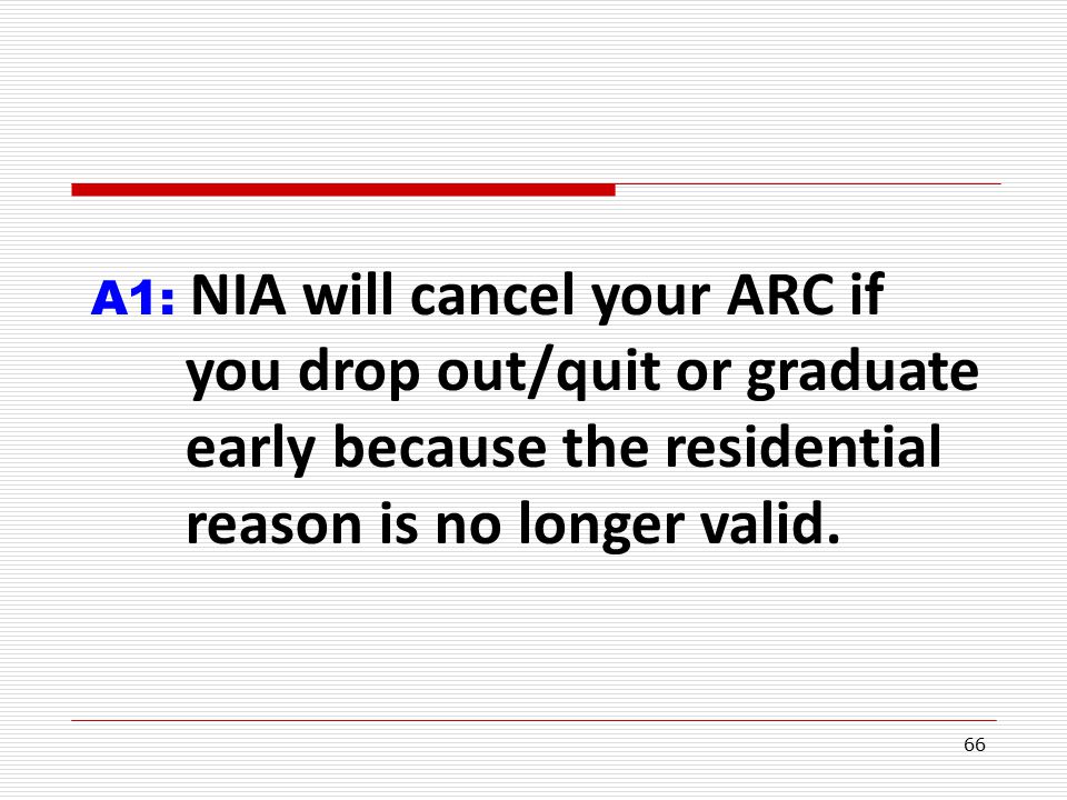 66 A1: NIA will cancel your ARC if you drop out/quit or graduate early because the residential reason is no longer valid.