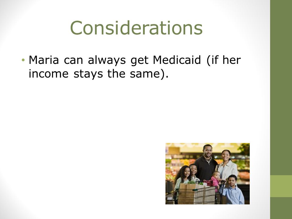 Considerations Maria can always get Medicaid (if her income stays the same).