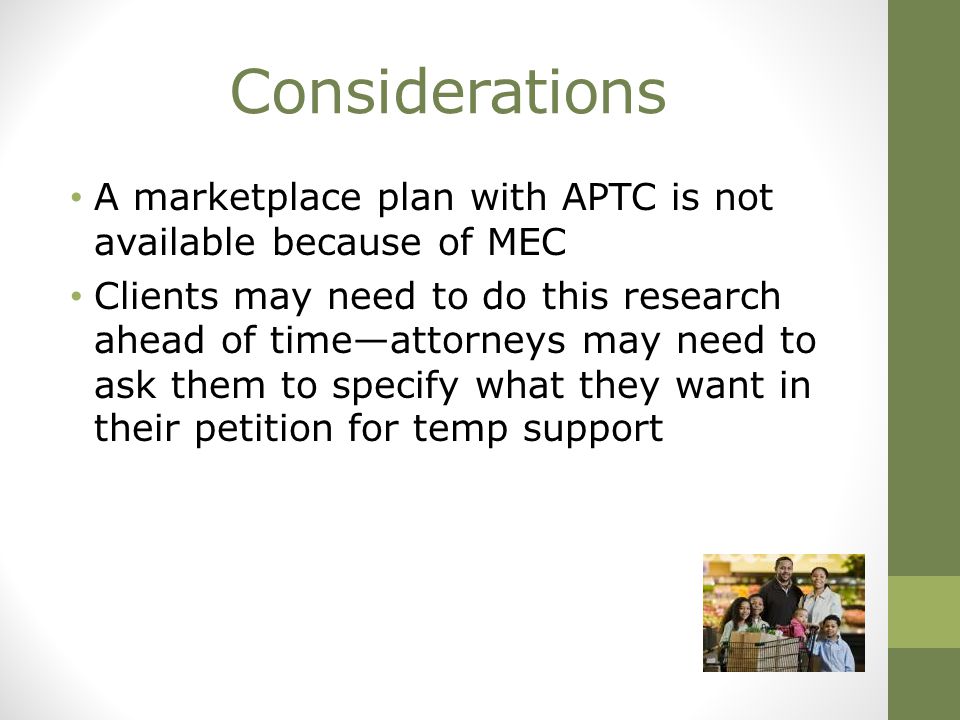 Considerations A marketplace plan with APTC is not available because of MEC Clients may need to do this research ahead of time—attorneys may need to ask them to specify what they want in their petition for temp support