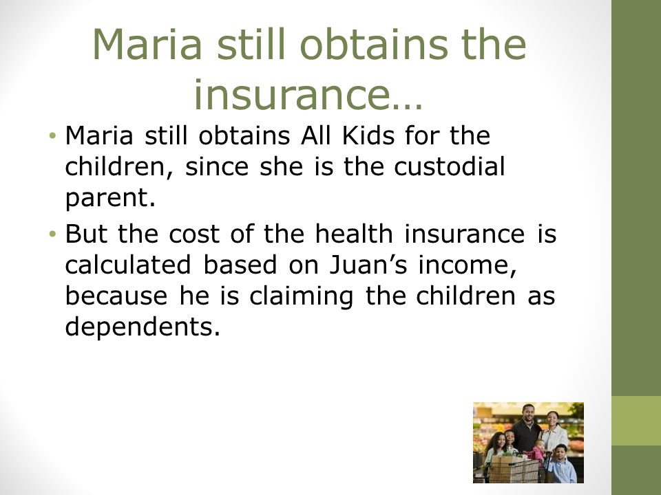 Maria still obtains the insurance… Maria still obtains All Kids for the children, since she is the custodial parent.