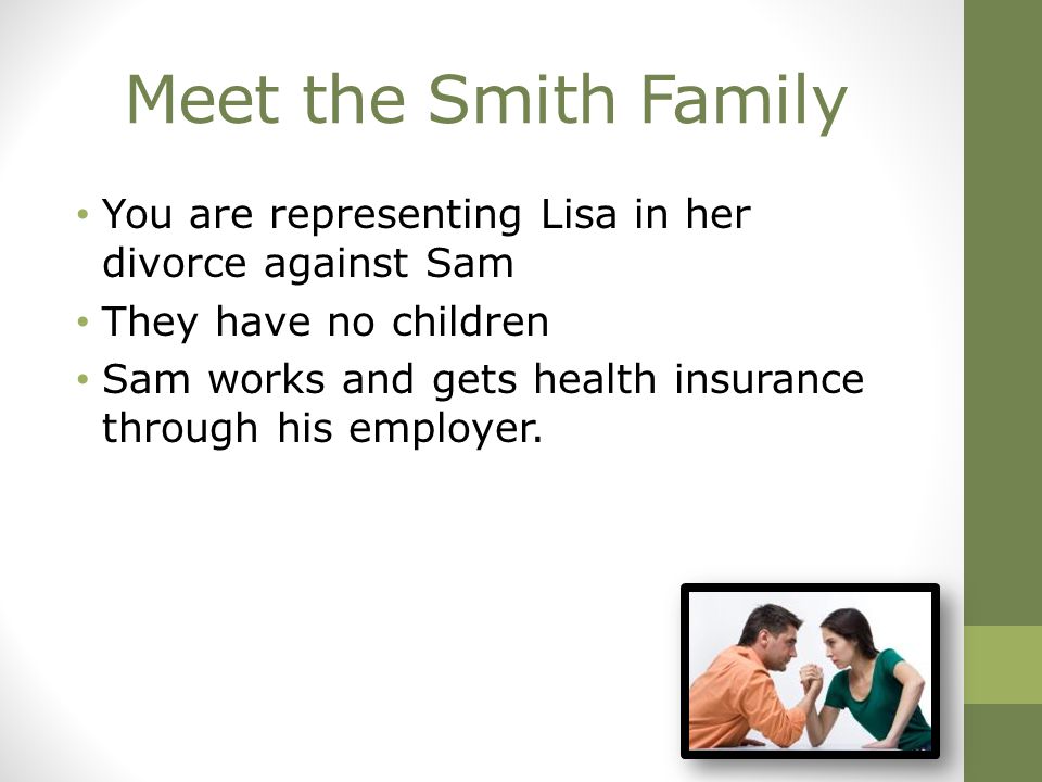 You are representing Lisa in her divorce against Sam They have no children Sam works and gets health insurance through his employer.
