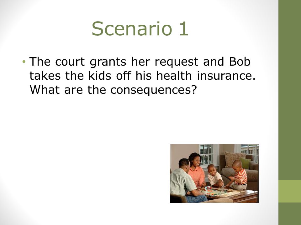 Scenario 1 The court grants her request and Bob takes the kids off his health insurance.