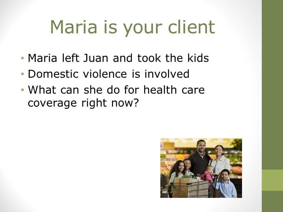 Maria is your client Maria left Juan and took the kids Domestic violence is involved What can she do for health care coverage right now