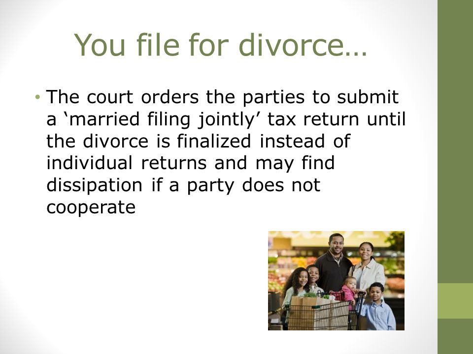 You file for divorce… The court orders the parties to submit a ‘married filing jointly’ tax return until the divorce is finalized instead of individual returns and may find dissipation if a party does not cooperate