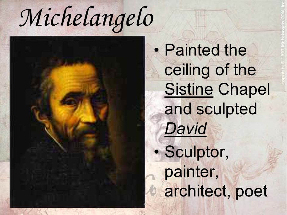 Michelangelo Painted the ceiling of the Sistine Chapel and sculpted David Sculptor, painter, architect, poet