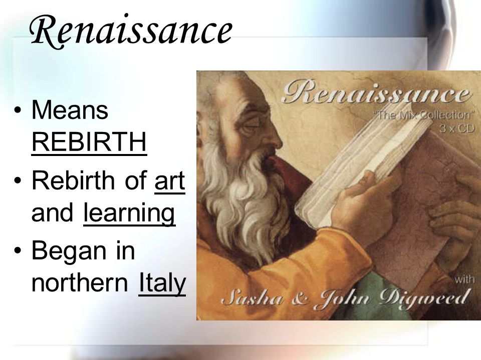 Renaissance Means REBIRTH Rebirth of art and learning Began in northern Italy