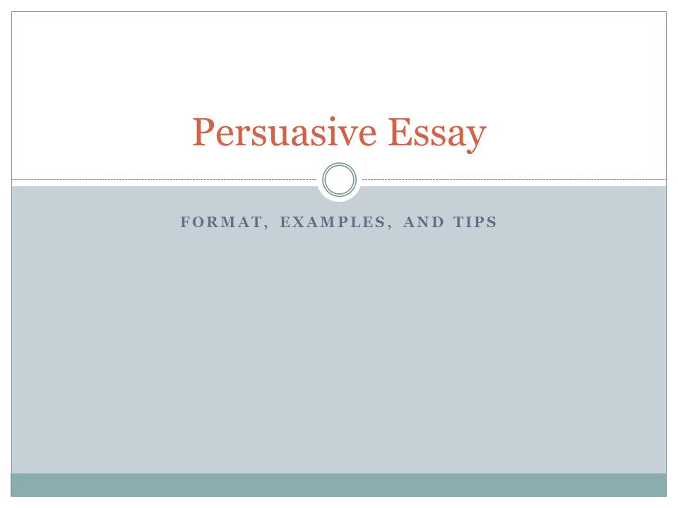 FORMAT, EXAMPLES, AND TIPS Persuasive Essay