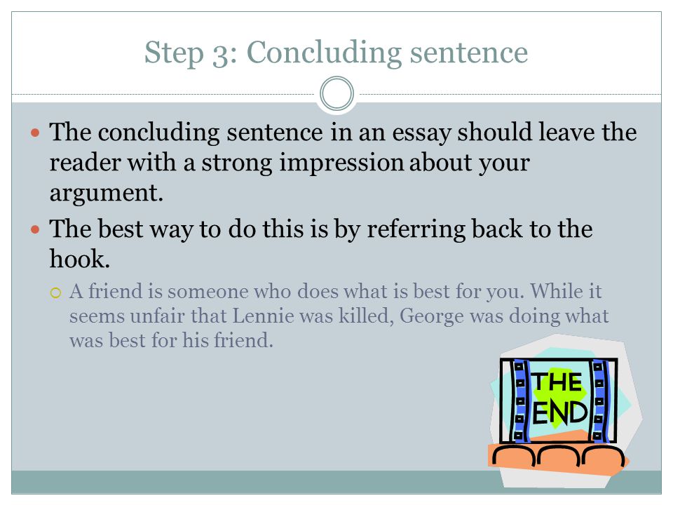 Step 3: Concluding sentence The concluding sentence in an essay should leave the reader with a strong impression about your argument.