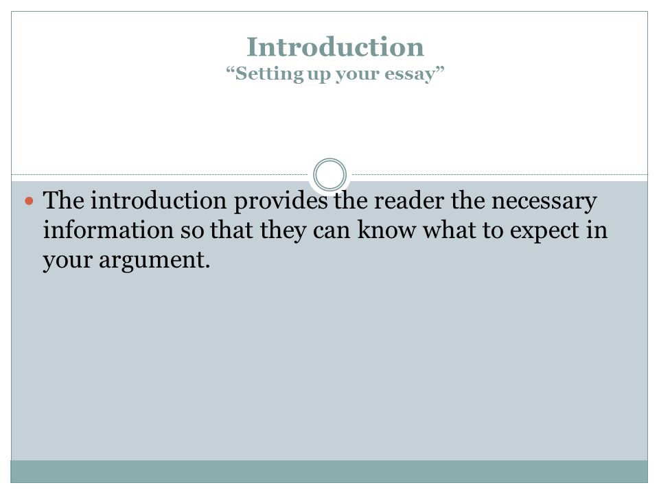 Introduction Setting up your essay The introduction provides the reader the necessary information so that they can know what to expect in your argument.