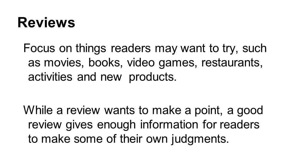 Reviews Focus on things readers may want to try, such as movies, books, video games, restaurants, activities and new products.