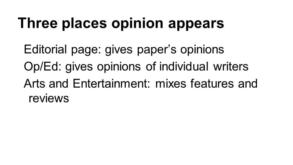 Three places opinion appears Editorial page: gives paper’s opinions Op/Ed: gives opinions of individual writers Arts and Entertainment: mixes features and reviews