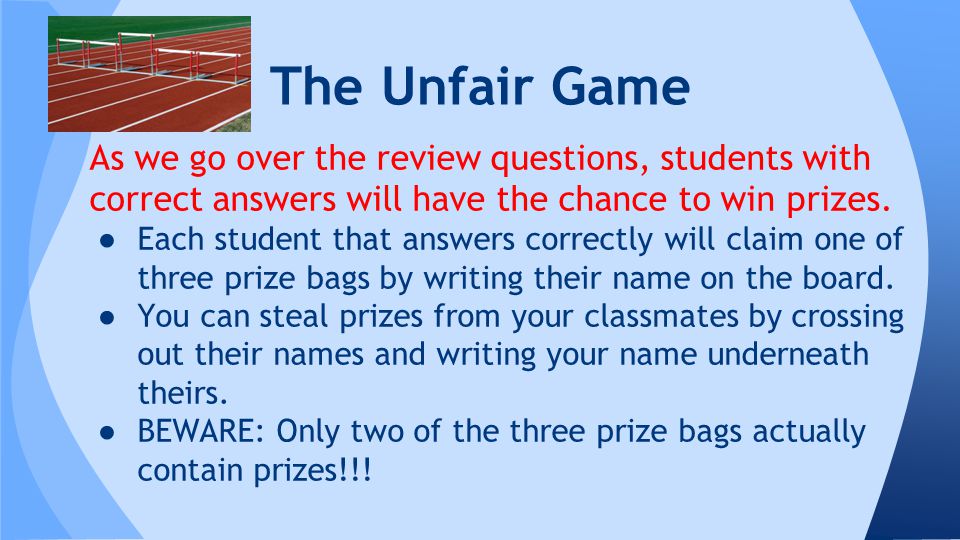 The Unfair Game As we go over the review questions, students with correct answers will have the chance to win prizes.