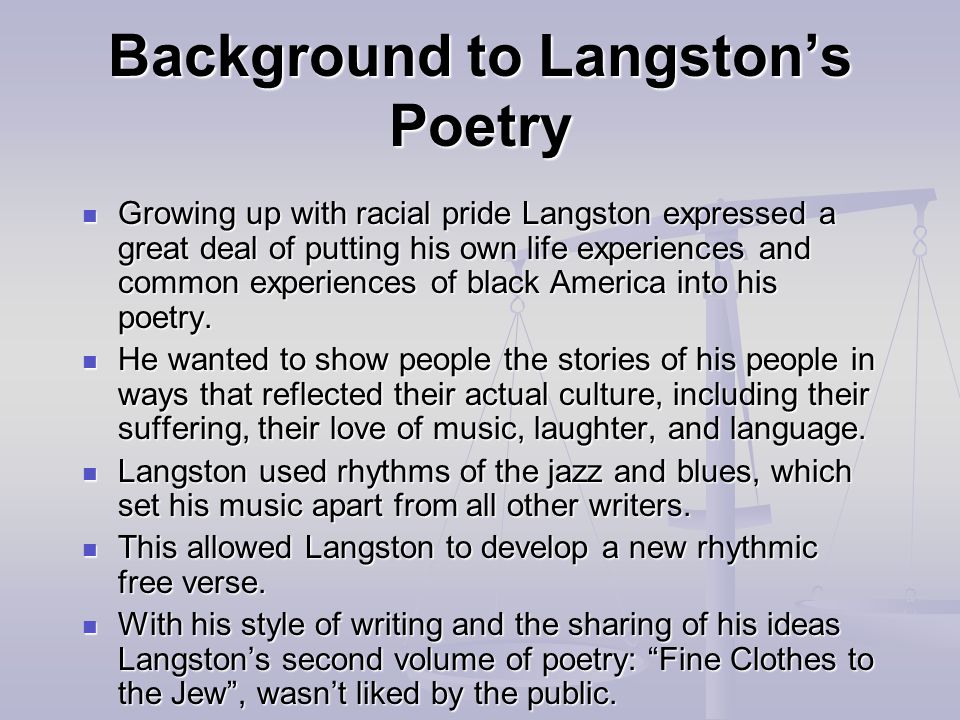 Background to Langston’s Poetry Growing up with racial pride Langston expressed a great deal of putting his own life experiences and common experiences of black America into his poetry.