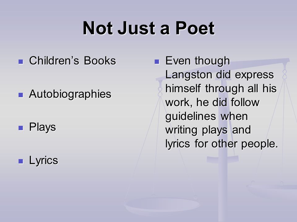 Not Just a Poet Children’s Books Children’s Books Autobiographies Autobiographies Plays Plays Lyrics Lyrics Even though Langston did express himself through all his work, he did follow guidelines when writing plays and lyrics for other people.