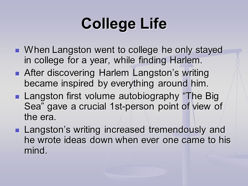 College Life When Langston went to college he only stayed in college for a year, while finding Harlem.