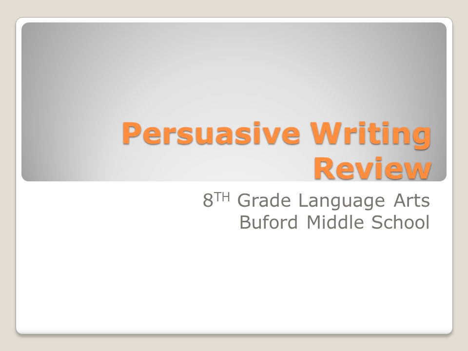 Persuasive Writing Review 8 TH Grade Language Arts Buford Middle School