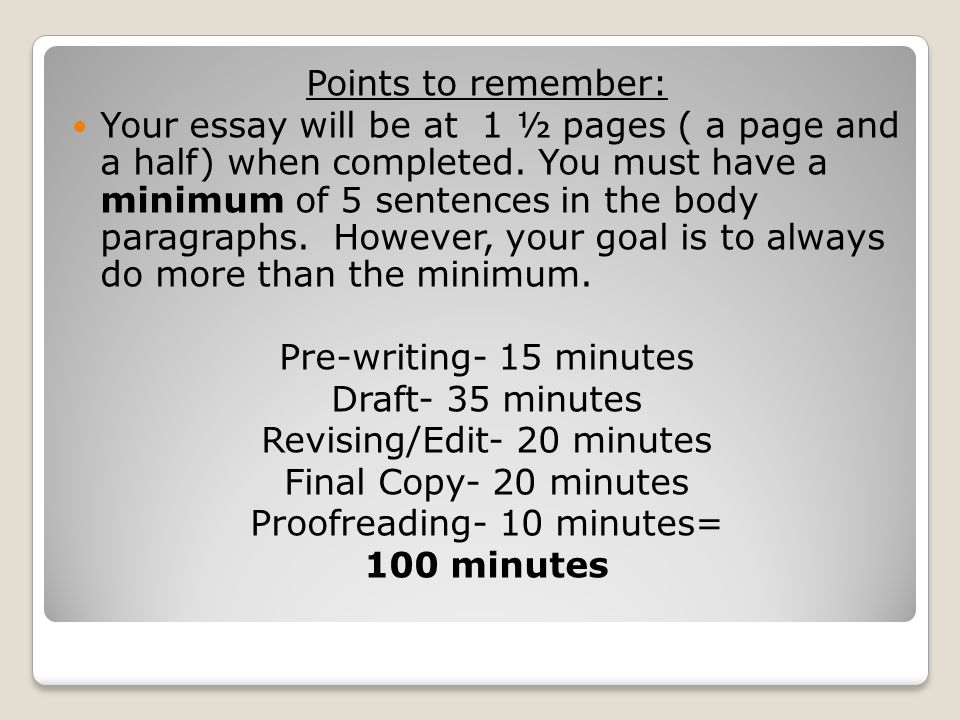 Points to remember: Your essay will be at 1 ½ pages ( a page and a half) when completed.