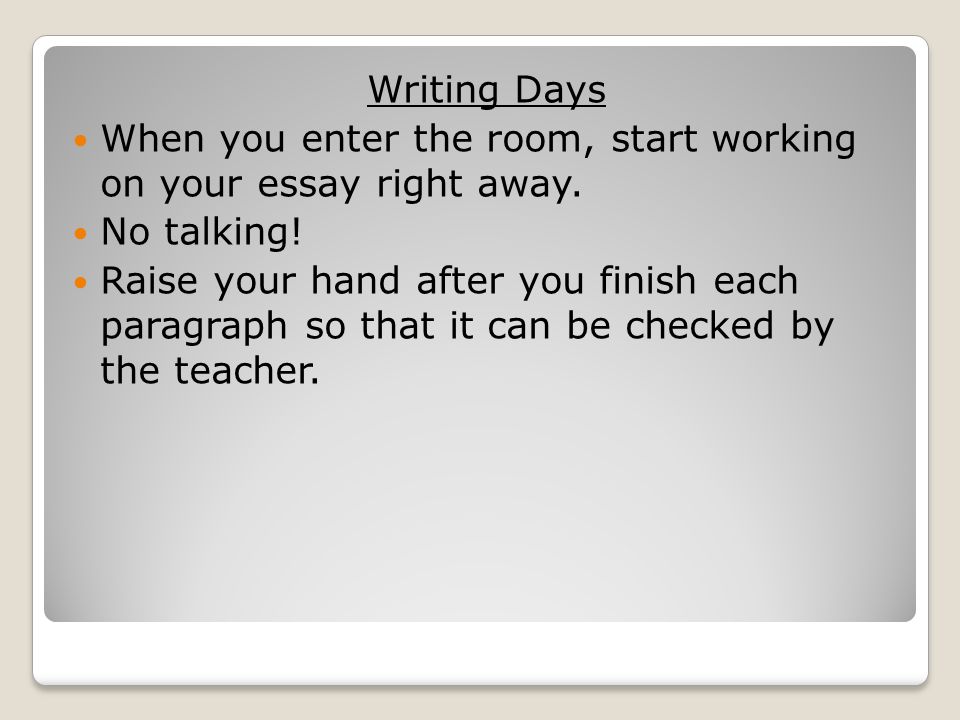 Writing Days When you enter the room, start working on your essay right away.