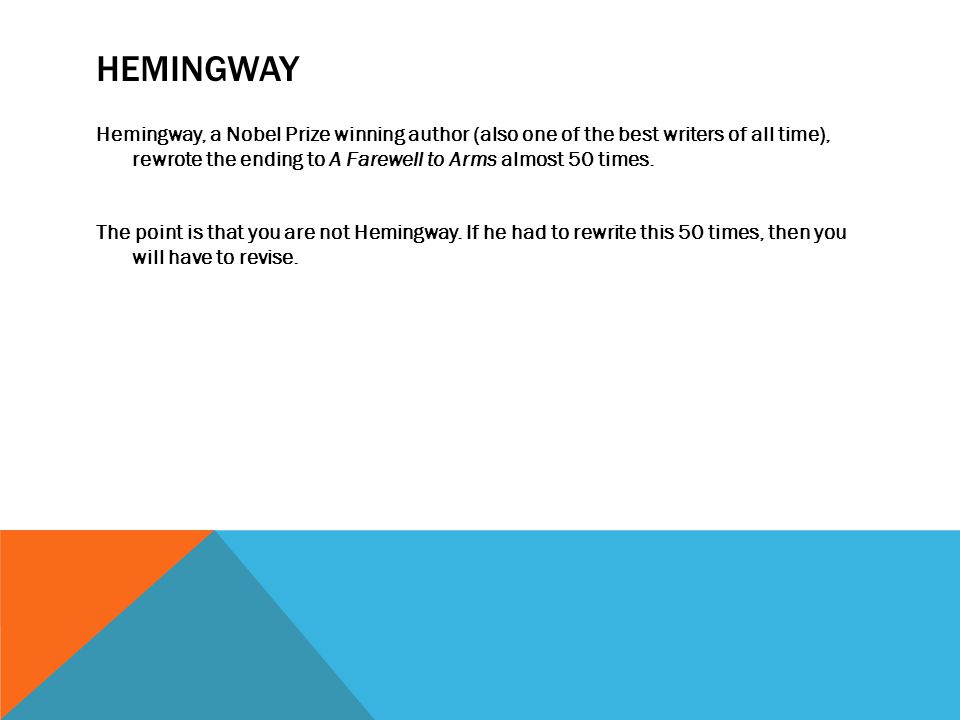 HEMINGWAY Hemingway, a Nobel Prize winning author (also one of the best writers of all time), rewrote the ending to A Farewell to Arms almost 50 times.
