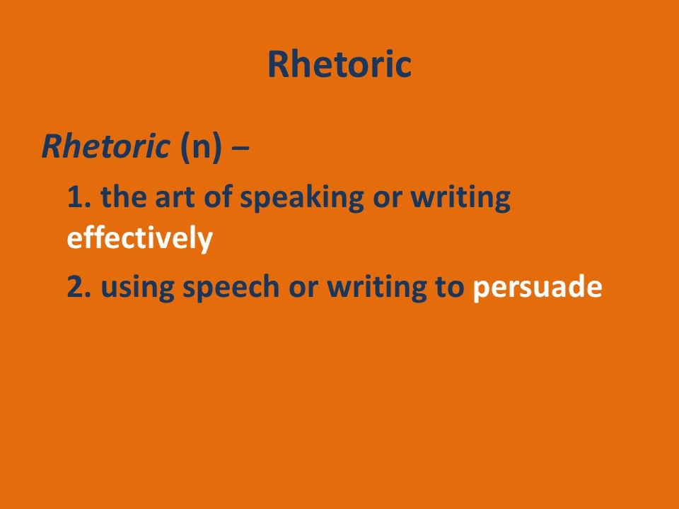 Rhetoric Rhetoric (n) – 1. the art of speaking or writing effectively 2.