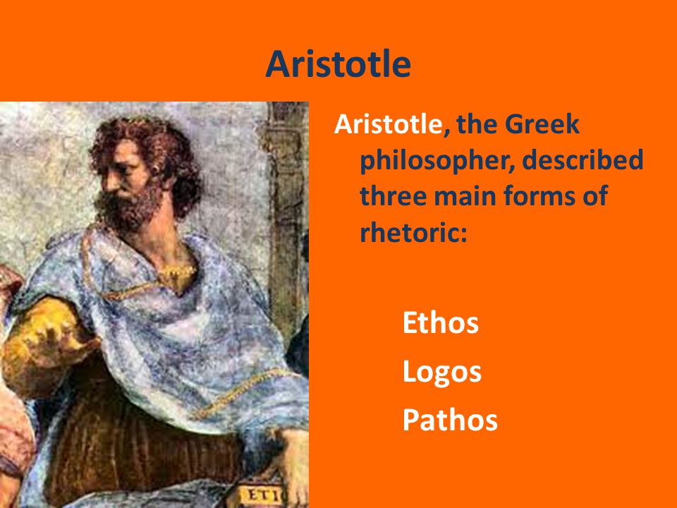 Aristotle Aristotle, the Greek philosopher, described three main forms of rhetoric: Ethos Logos Pathos