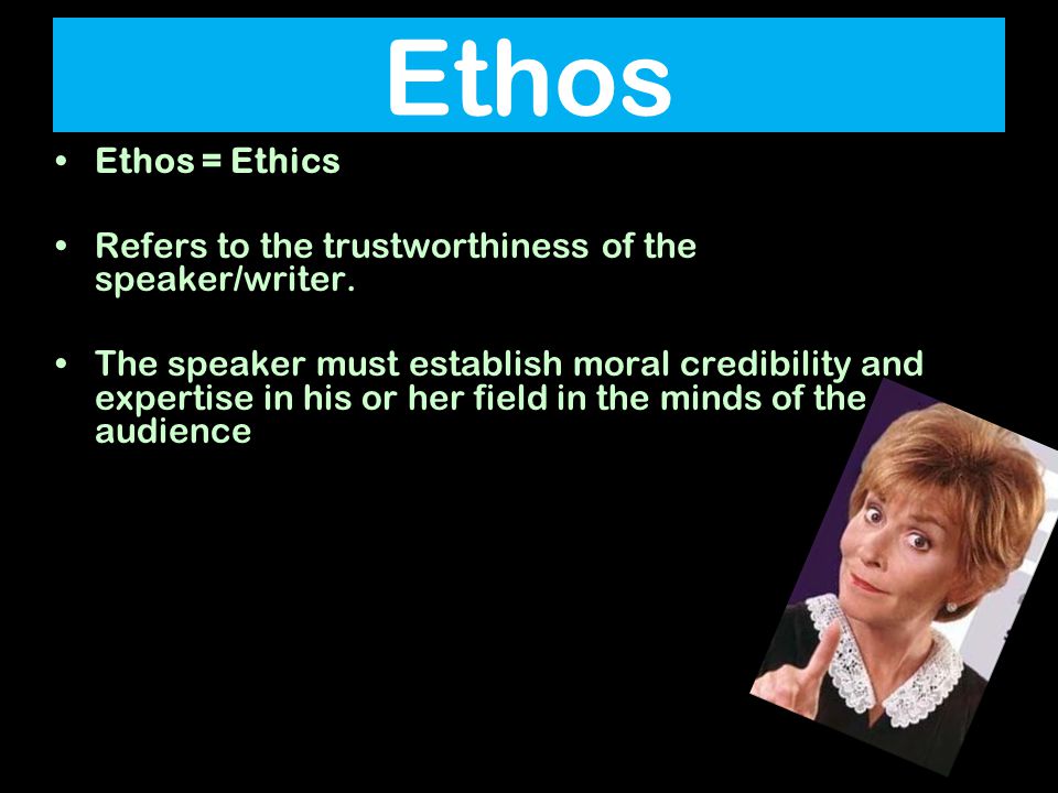 Ethos = Ethics Refers to the trustworthiness of the speaker/writer.